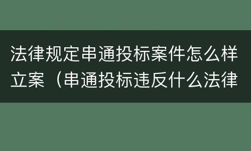 法律规定串通投标案件怎么样立案（串通投标违反什么法律）