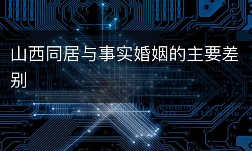 山西同居与事实婚姻的主要差别