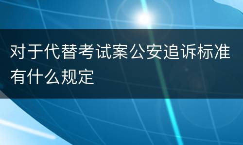 对于代替考试案公安追诉标准有什么规定
