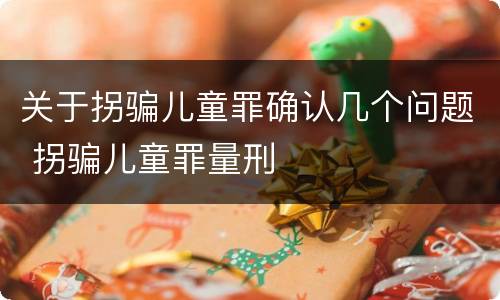 关于拐骗儿童罪确认几个问题 拐骗儿童罪量刑