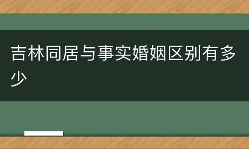 吉林同居与事实婚姻区别有多少