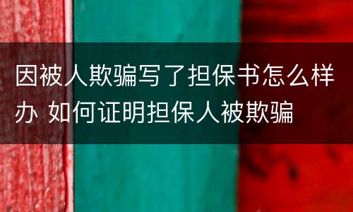 因被人欺骗写了担保书怎么样办 如何证明担保人被欺骗