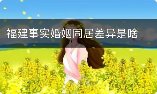 福建事实婚姻同居差异是啥