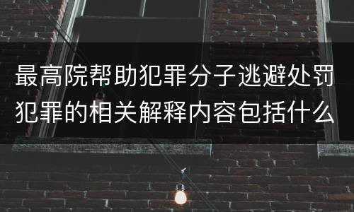 最高院帮助犯罪分子逃避处罚犯罪的相关解释内容包括什么
