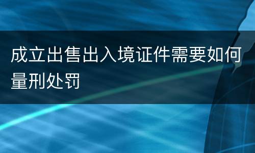 成立出售出入境证件需要如何量刑处罚