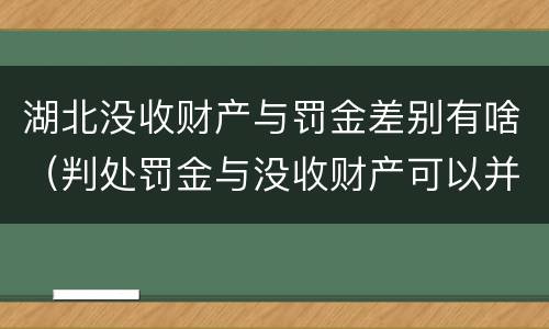 湖北没收财产与罚金差别有啥（判处罚金与没收财产可以并罚吗）