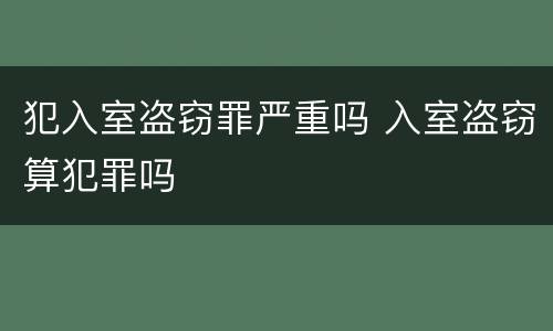 犯入室盗窃罪严重吗 入室盗窃算犯罪吗