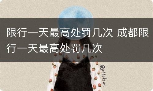 限行一天最高处罚几次 成都限行一天最高处罚几次