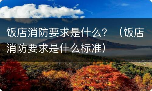 饭店消防要求是什么？（饭店消防要求是什么标准）