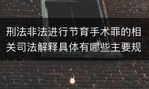刑法非法进行节育手术罪的相关司法解释具体有哪些主要规定