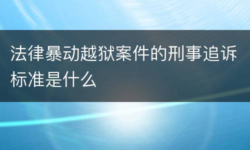 法律暴动越狱案件的刑事追诉标准是什么