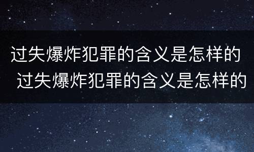 过失爆炸犯罪的含义是怎样的 过失爆炸犯罪的含义是怎样的呢