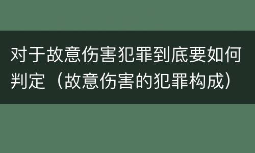 对于故意伤害犯罪到底要如何判定（故意伤害的犯罪构成）