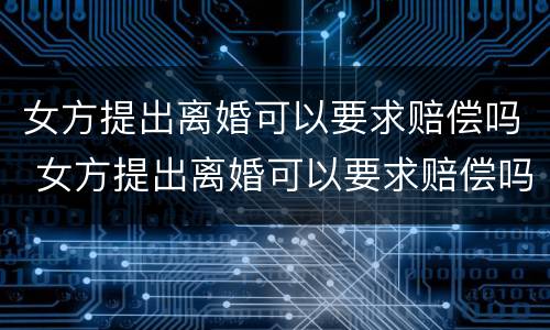 女方提出离婚可以要求赔偿吗 女方提出离婚可以要求赔偿吗?