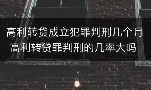高利转贷成立犯罪判刑几个月 高利转贷罪判刑的几率大吗