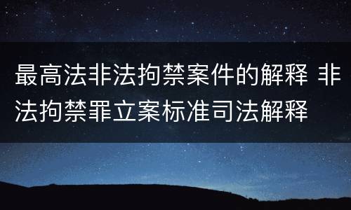 最高法非法拘禁案件的解释 非法拘禁罪立案标准司法解释