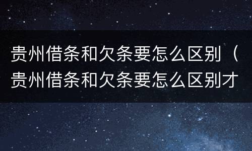 贵州借条和欠条要怎么区别（贵州借条和欠条要怎么区别才正确）
