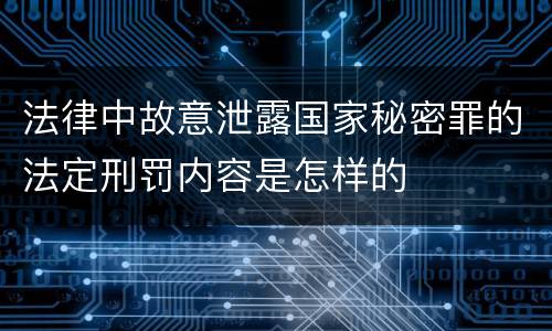法律中故意泄露国家秘密罪的法定刑罚内容是怎样的
