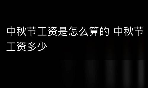 中秋节工资是怎么算的 中秋节工资多少