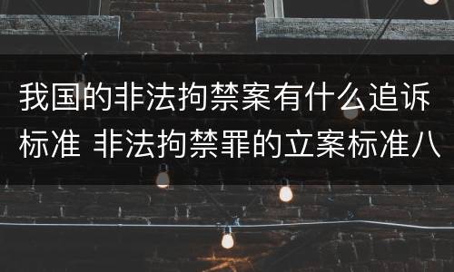 我国的非法拘禁案有什么追诉标准 非法拘禁罪的立案标准八种