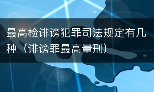 最高检诽谤犯罪司法规定有几种（诽谤罪最高量刑）