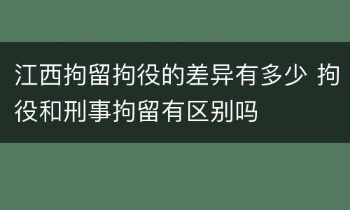 江西拘留拘役的差异有多少 拘役和刑事拘留有区别吗