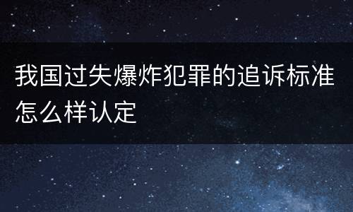我国过失爆炸犯罪的追诉标准怎么样认定