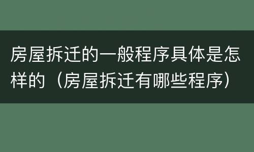 房屋拆迁的一般程序具体是怎样的（房屋拆迁有哪些程序）