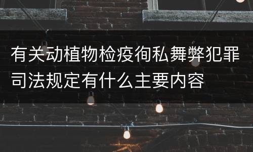 有关动植物检疫徇私舞弊犯罪司法规定有什么主要内容