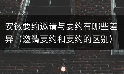 安徽要约邀请与要约有哪些差异（邀请要约和要约的区别）