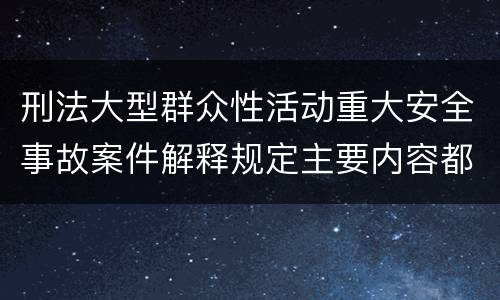 刑法大型群众性活动重大安全事故案件解释规定主要内容都有哪些