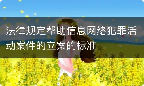 法律规定帮助信息网络犯罪活动案件的立案的标准
