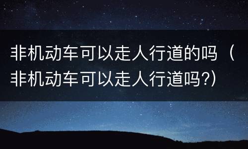 非机动车可以走人行道的吗（非机动车可以走人行道吗?）