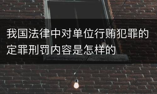 我国法律中对单位行贿犯罪的定罪刑罚内容是怎样的