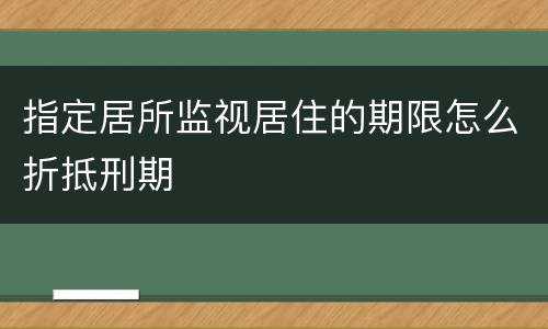 指定居所监视居住的期限怎么折抵刑期