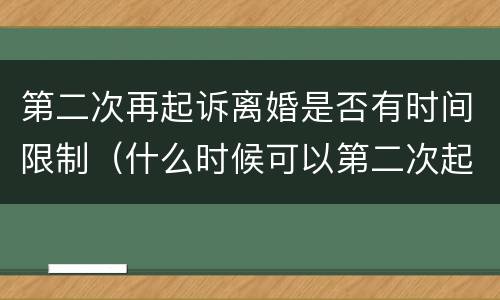第二次再起诉离婚是否有时间限制（什么时候可以第二次起诉离婚）