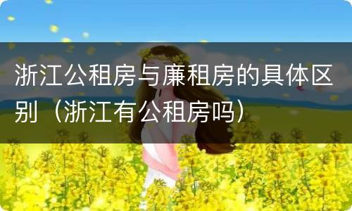 浙江公租房与廉租房的具体区别（浙江有公租房吗）