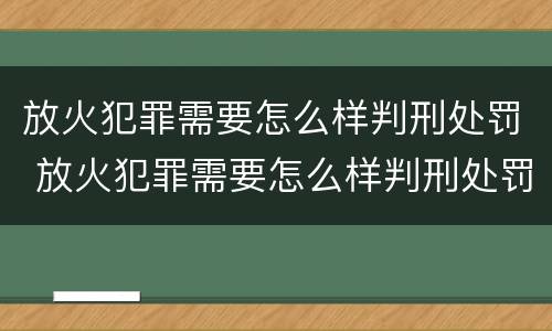 放火犯罪需要怎么样判刑处罚 放火犯罪需要怎么样判刑处罚金