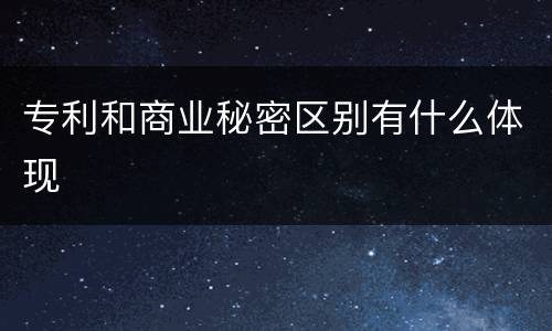 专利和商业秘密区别有什么体现