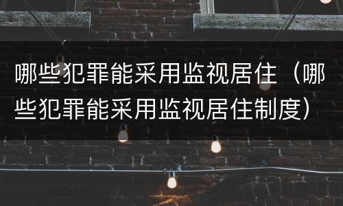 哪些犯罪能采用监视居住（哪些犯罪能采用监视居住制度）
