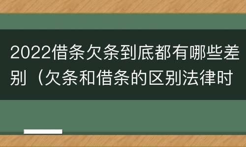 2022借条欠条到底都有哪些差别（欠条和借条的区别法律时间多少年）