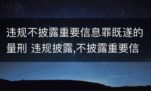 违规不披露重要信息罪既遂的量刑 违规披露,不披露重要信息罪构成要件