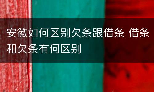 安徽如何区别欠条跟借条 借条和欠条有何区别