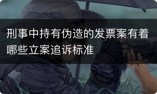 刑事中持有伪造的发票案有着哪些立案追诉标准