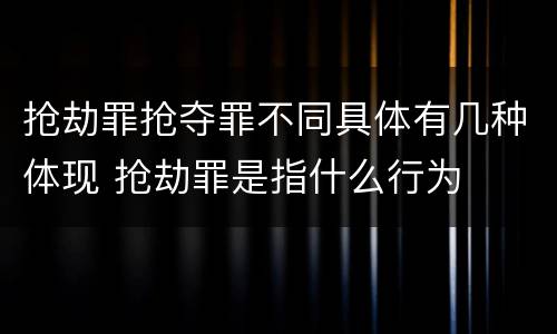 抢劫罪抢夺罪不同具体有几种体现 抢劫罪是指什么行为