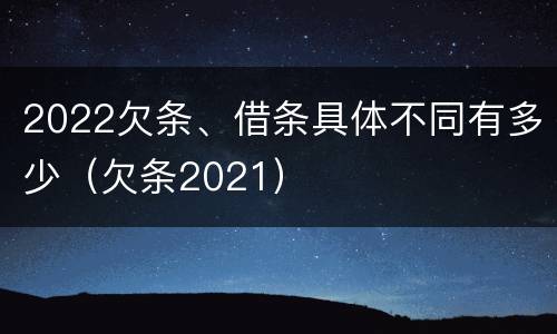 2022欠条、借条具体不同有多少（欠条2021）