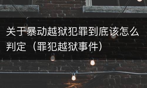 关于暴动越狱犯罪到底该怎么判定（罪犯越狱事件）