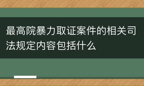 最高院暴力取证案件的相关司法规定内容包括什么
