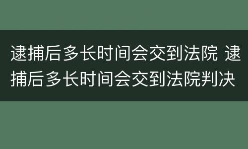 逮捕后多长时间会交到法院 逮捕后多长时间会交到法院判决书