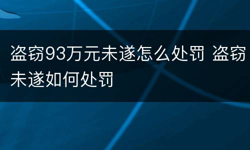 盗窃93万元未遂怎么处罚 盗窃未遂如何处罚
